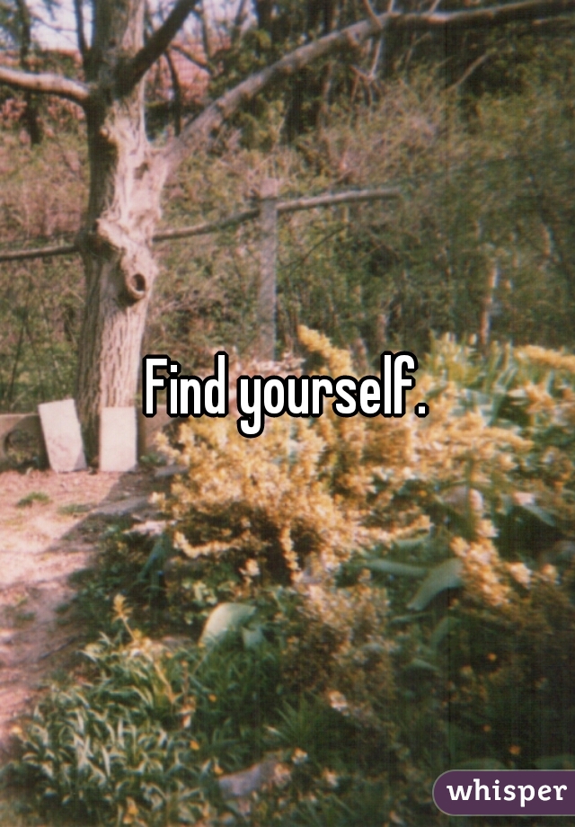 Find yourself.