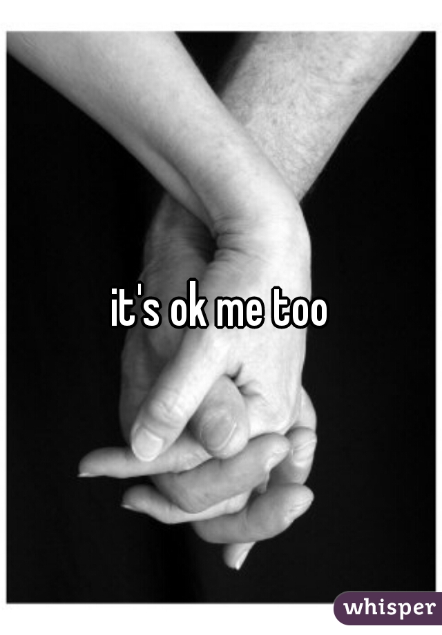 it's ok me too