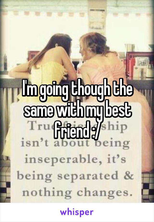 I'm going though the same with my best friend :/