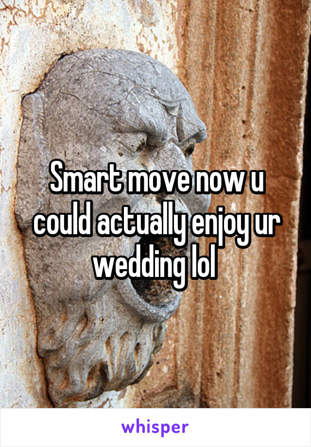 Smart move now u could actually enjoy ur wedding lol 