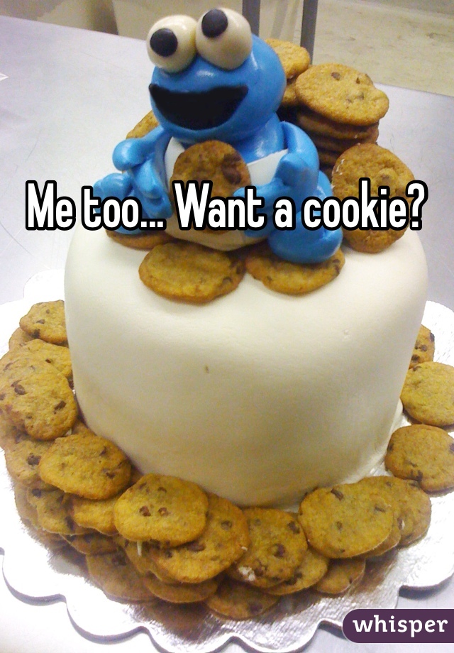 Me too... Want a cookie? 