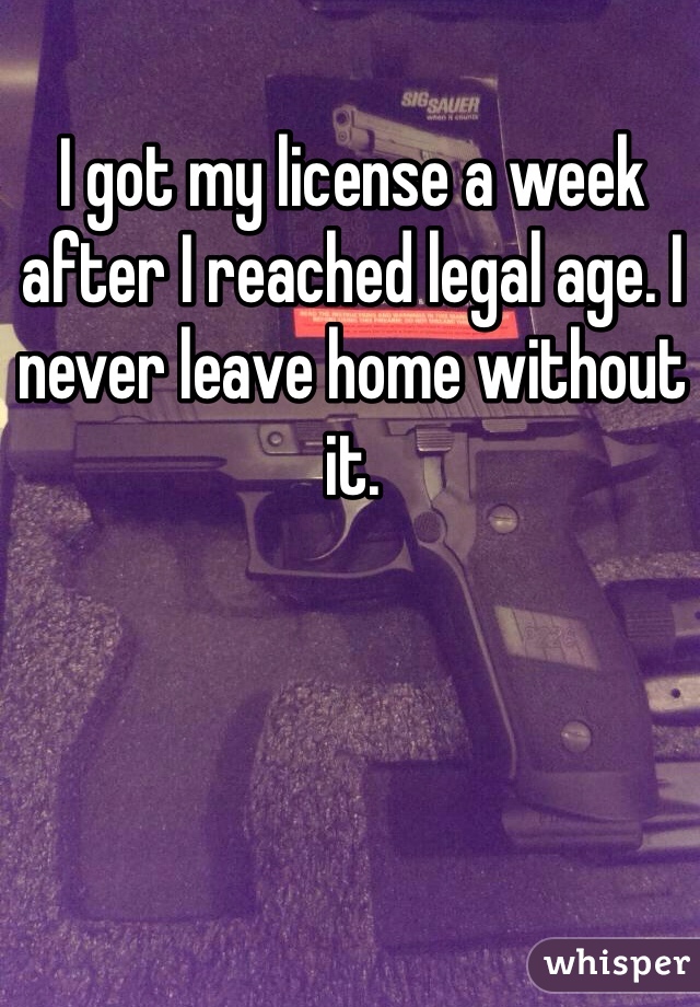 I got my license a week after I reached legal age. I never leave home without it. 