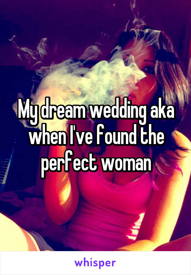 My dream wedding aka when I've found the perfect woman