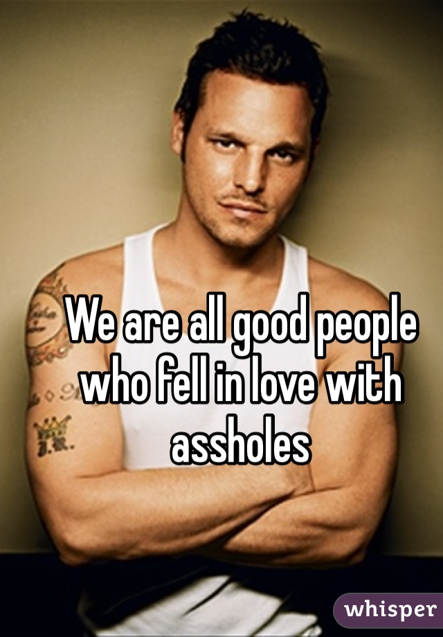We are all good people who fell in love with assholes
