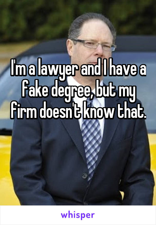I'm a lawyer and I have a fake degree, but my firm doesn't know that. 
