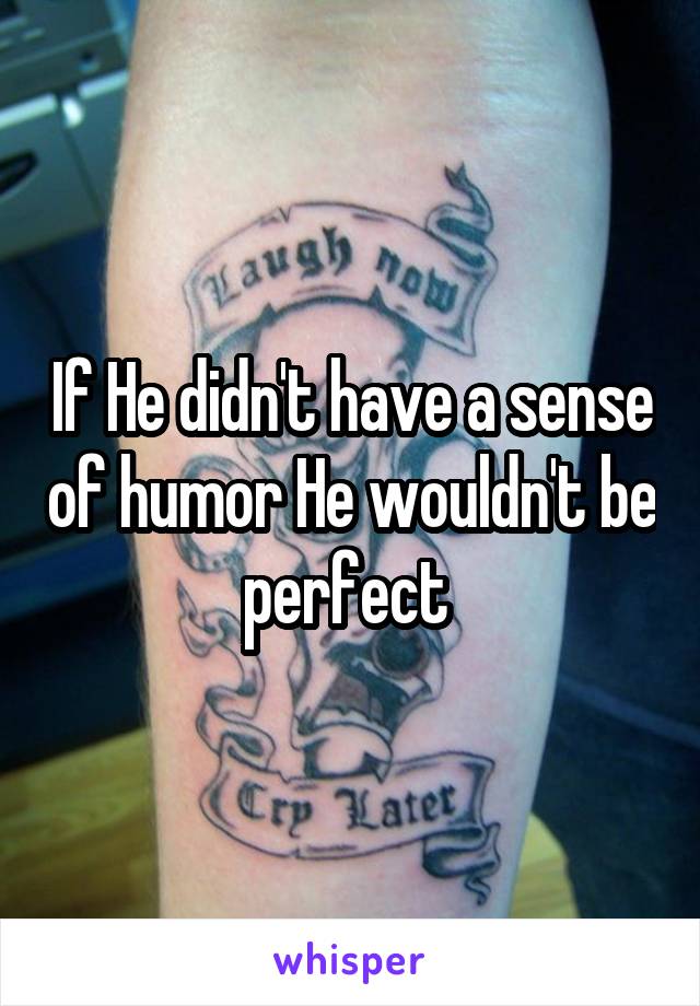 If He didn't have a sense of humor He wouldn't be perfect 