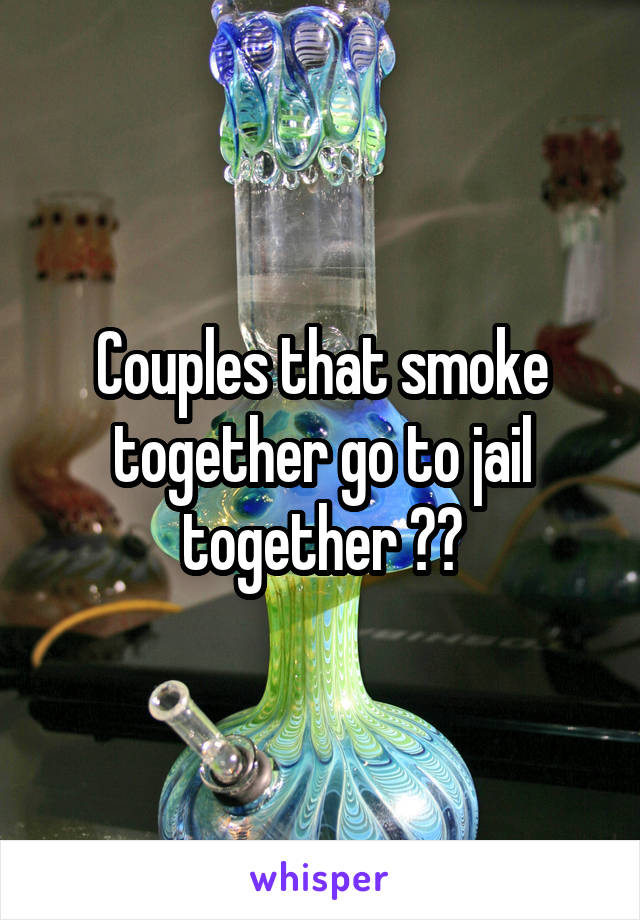 Couples that smoke together go to jail together ❤️