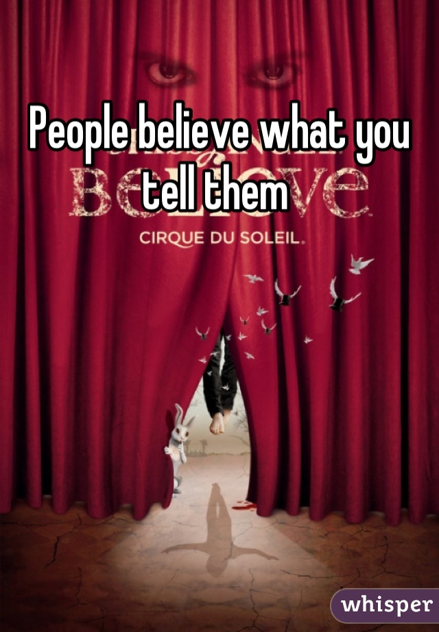 People believe what you tell them 