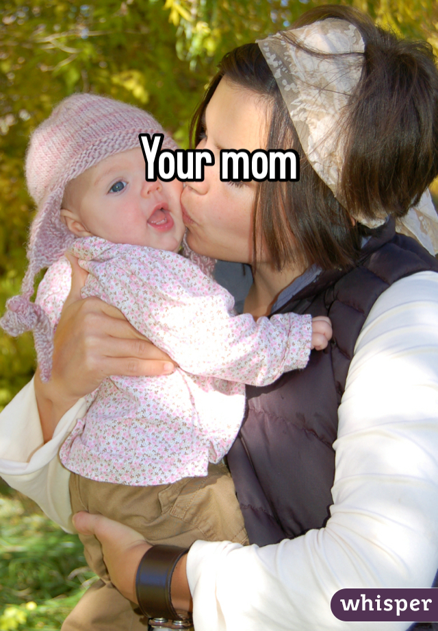 Your mom 