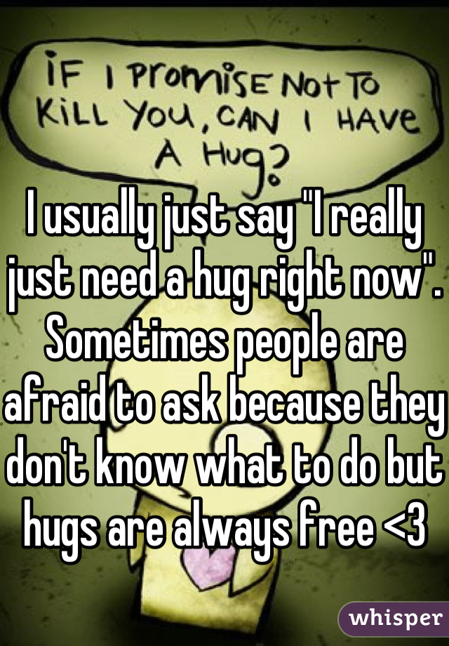 I usually just say "I really just need a hug right now". Sometimes people are afraid to ask because they don't know what to do but hugs are always free <3