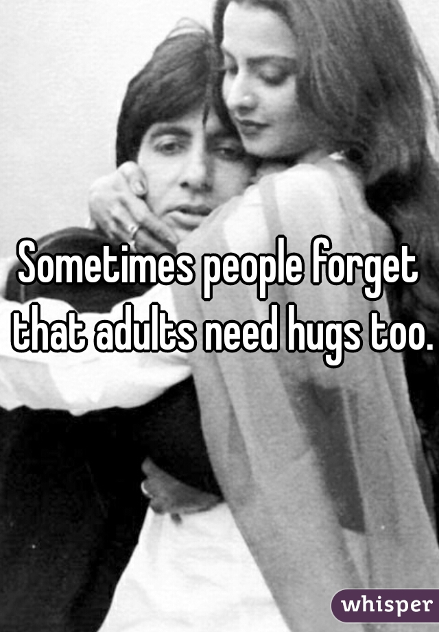 Sometimes people forget that adults need hugs too.