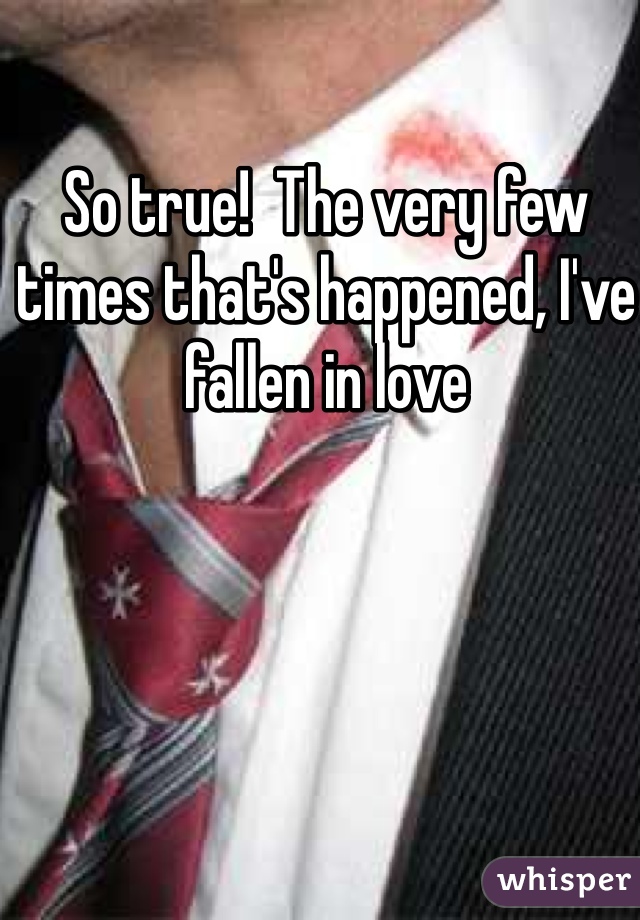 So true!  The very few times that's happened, I've fallen in love