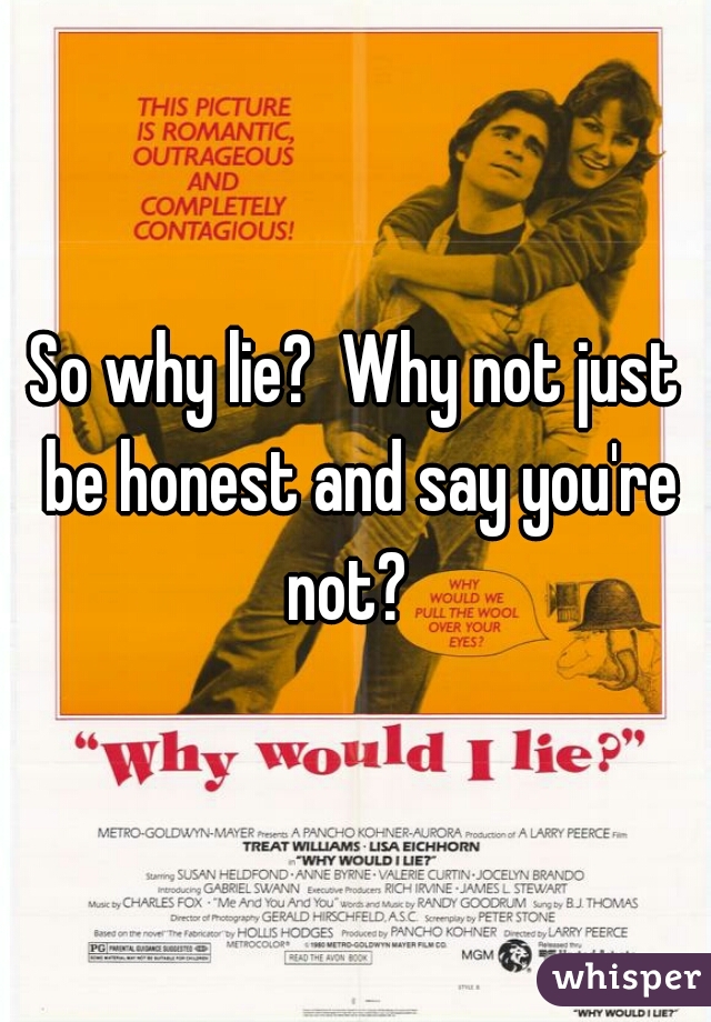 So why lie?  Why not just be honest and say you're not?  