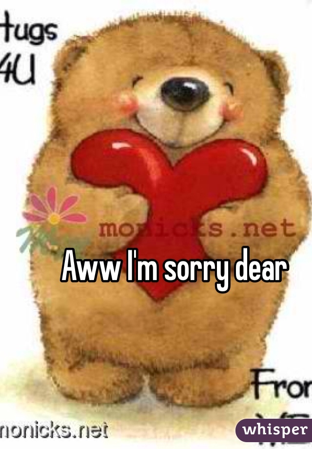 Aww I'm sorry dear