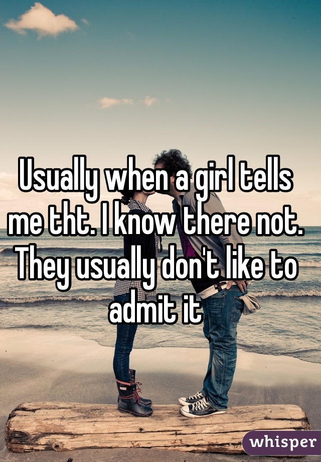 Usually when a girl tells me tht. I know there not. They usually don't like to admit it
