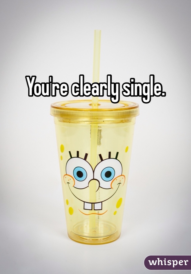 You're clearly single.