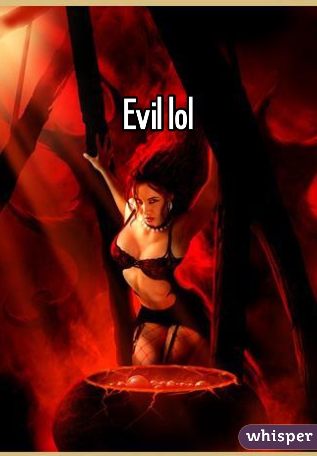 Evil lol