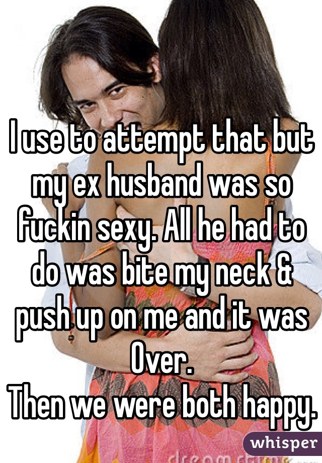 I use to attempt that but my ex husband was so fuckin sexy. All he had to do was bite my neck & push up on me and it was Over.
Then we were both happy.