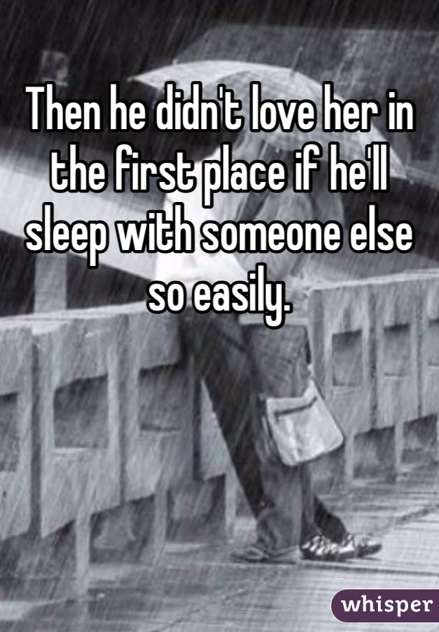 Then he didn't love her in the first place if he'll sleep with someone else so easily. 