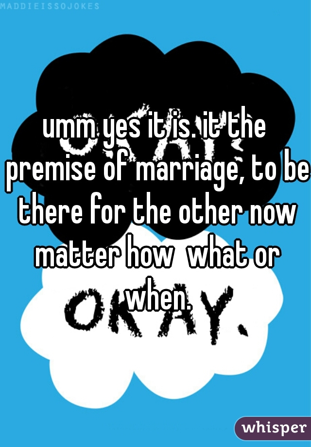 umm yes it is. it the premise of marriage, to be there for the other now matter how  what or when.