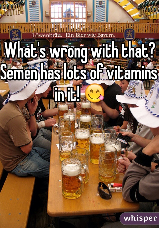 What's wrong with that? Semen has lots of vitamins in it! 😋