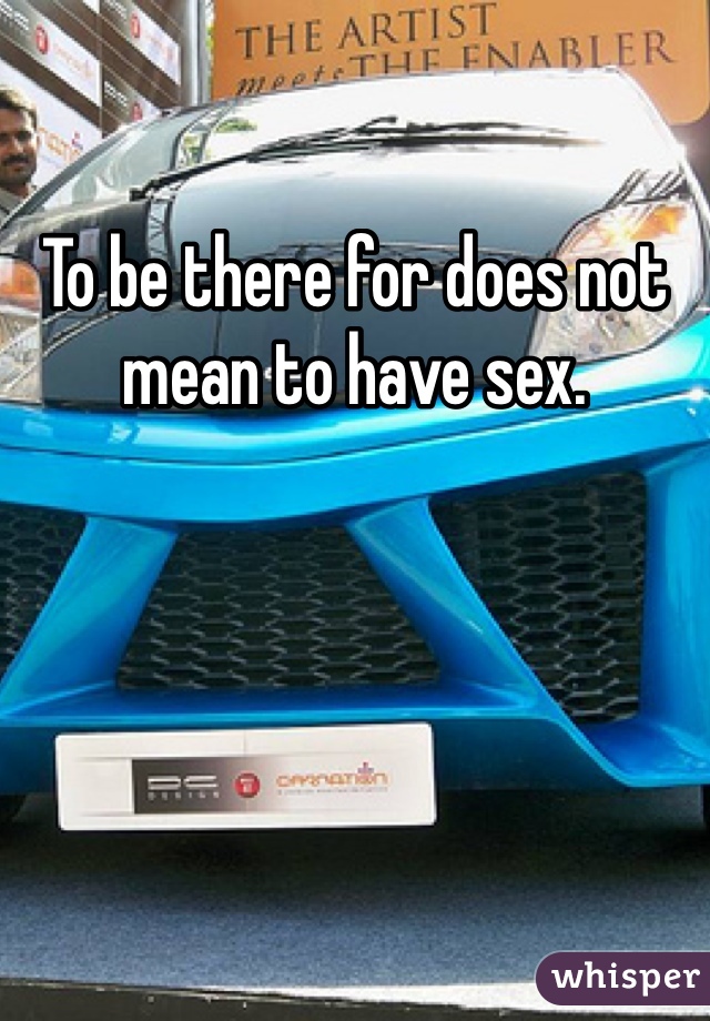 To be there for does not mean to have sex. 