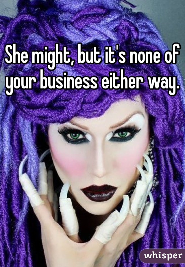 She might, but it's none of your business either way.