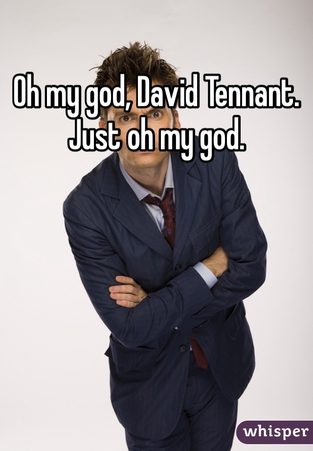 Oh my god, David Tennant. Just oh my god.