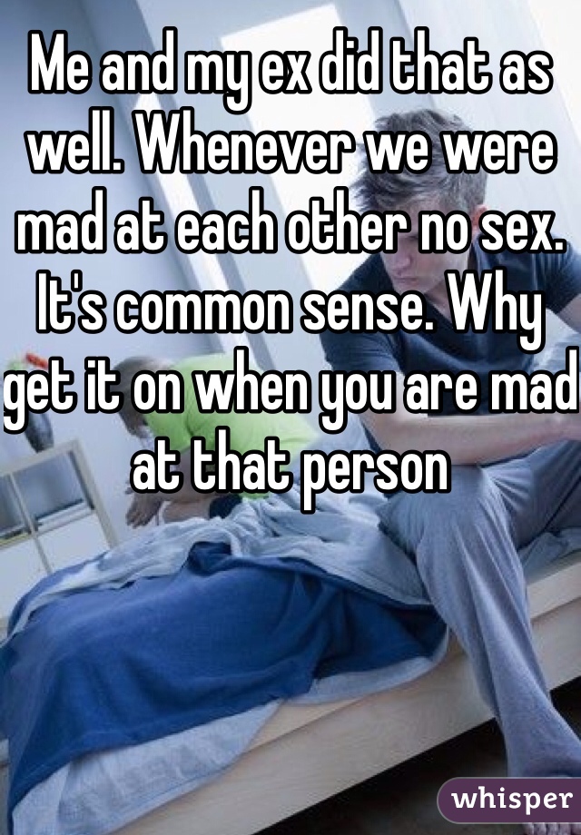 Me and my ex did that as well. Whenever we were mad at each other no sex. It's common sense. Why get it on when you are mad at that person 