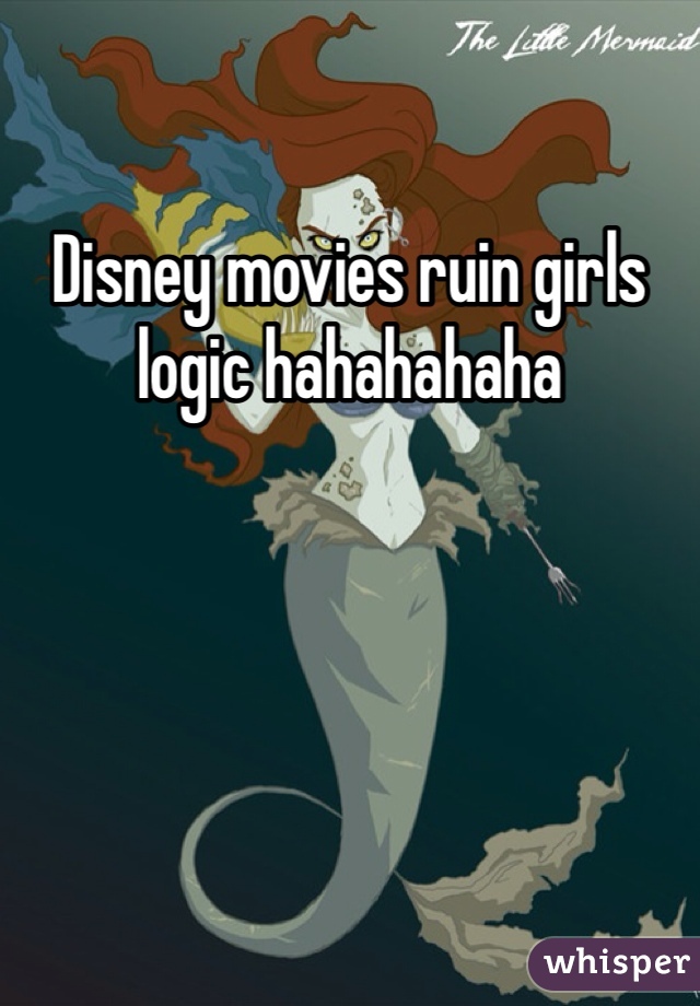 Disney movies ruin girls logic hahahahaha 