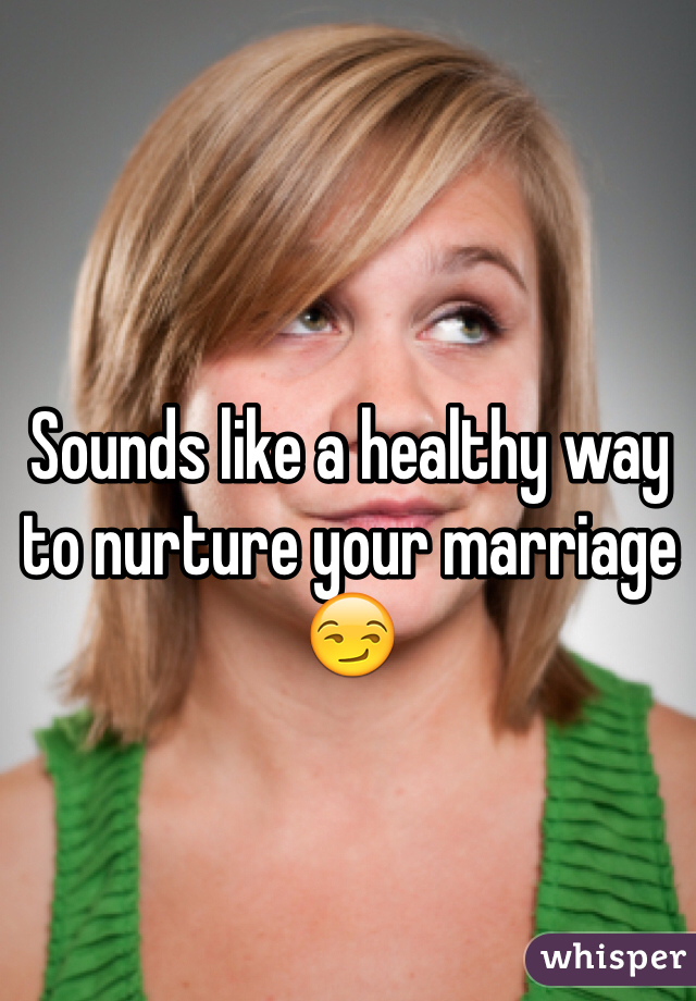 Sounds like a healthy way to nurture your marriage 😏