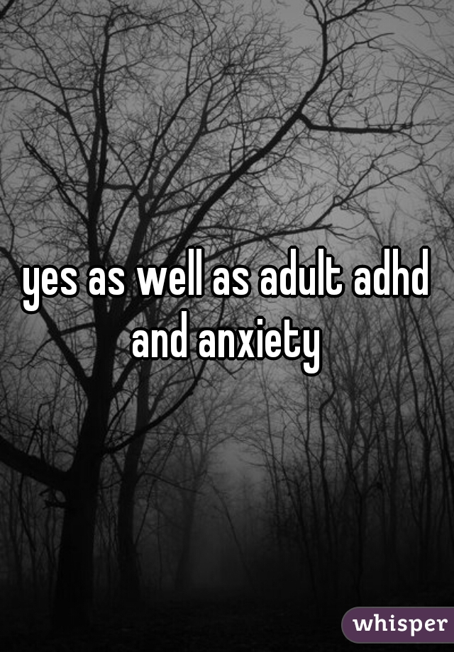 yes as well as adult adhd and anxiety 