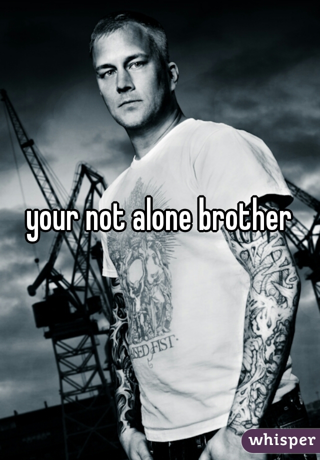 your not alone brother