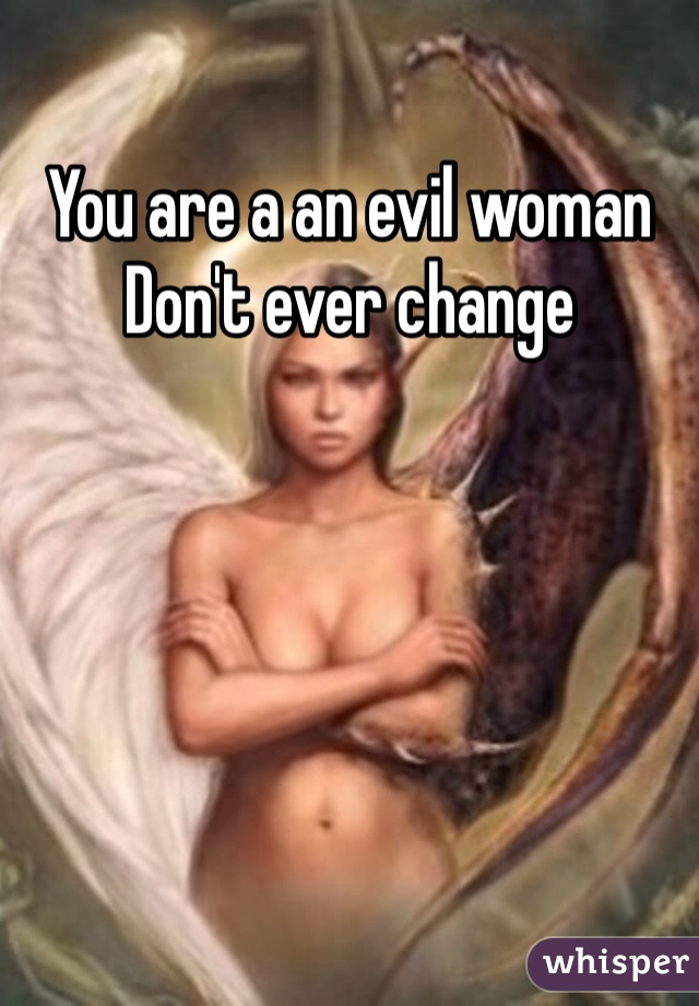 You are a an evil woman 
Don't ever change 