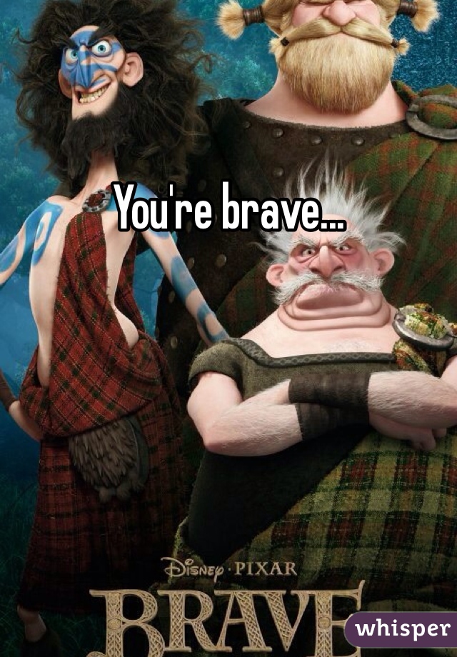 You're brave...