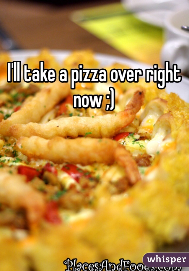 I'll take a pizza over right now ;)