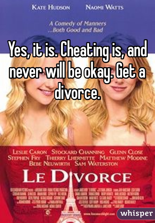 Yes, it is. Cheating is, and never will be okay. Get a divorce. 