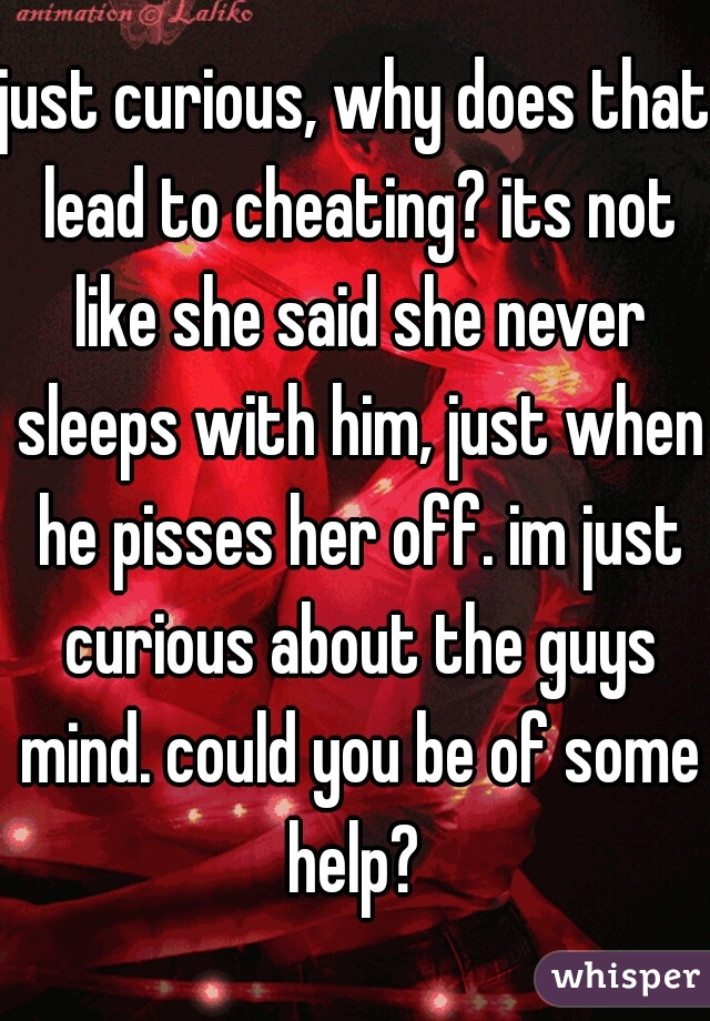 just curious, why does that lead to cheating? its not like she said she never sleeps with him, just when he pisses her off. im just curious about the guys mind. could you be of some help? 