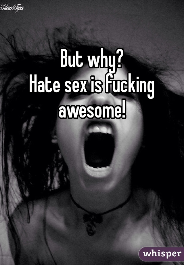 But why? 
Hate sex is fucking awesome!