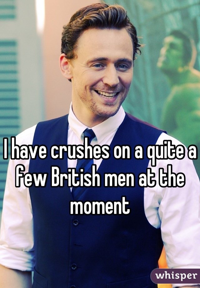 I have crushes on a quite a few British men at the moment