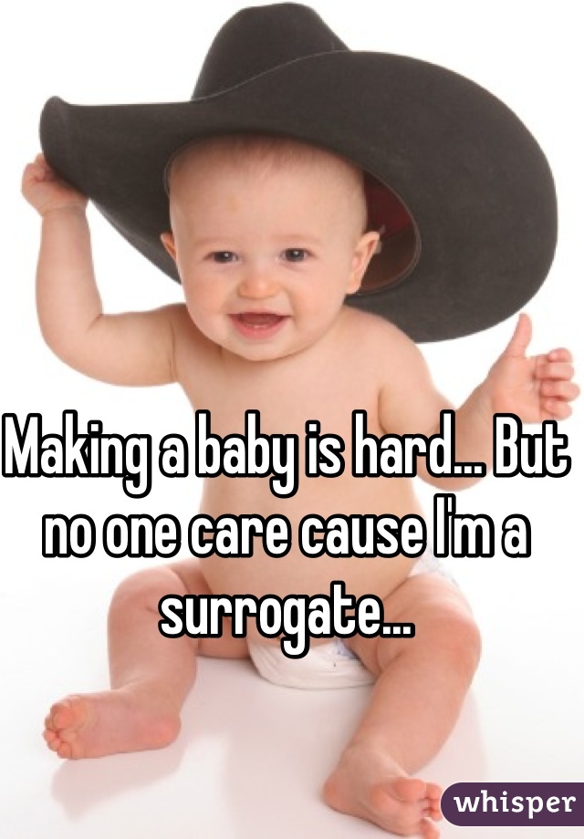 Making a baby is hard... But no one care cause I'm a surrogate...