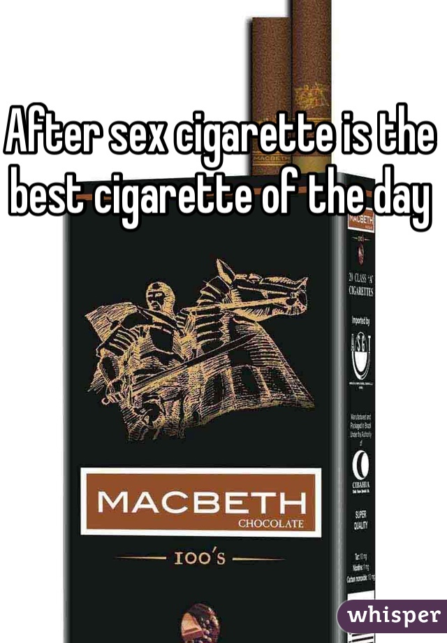 After sex cigarette is the best cigarette of the day 
