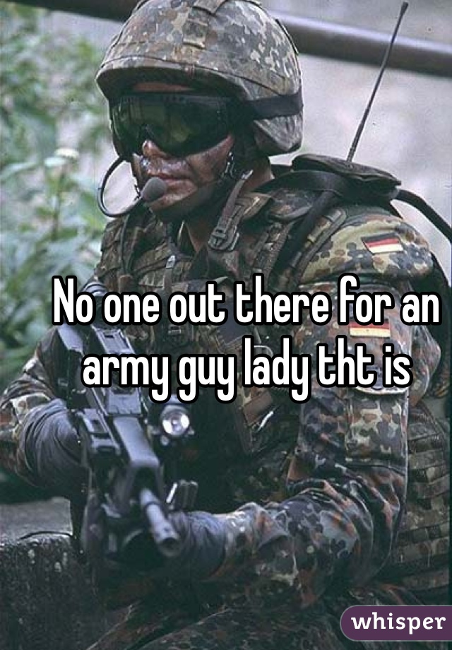 No one out there for an army guy lady tht is