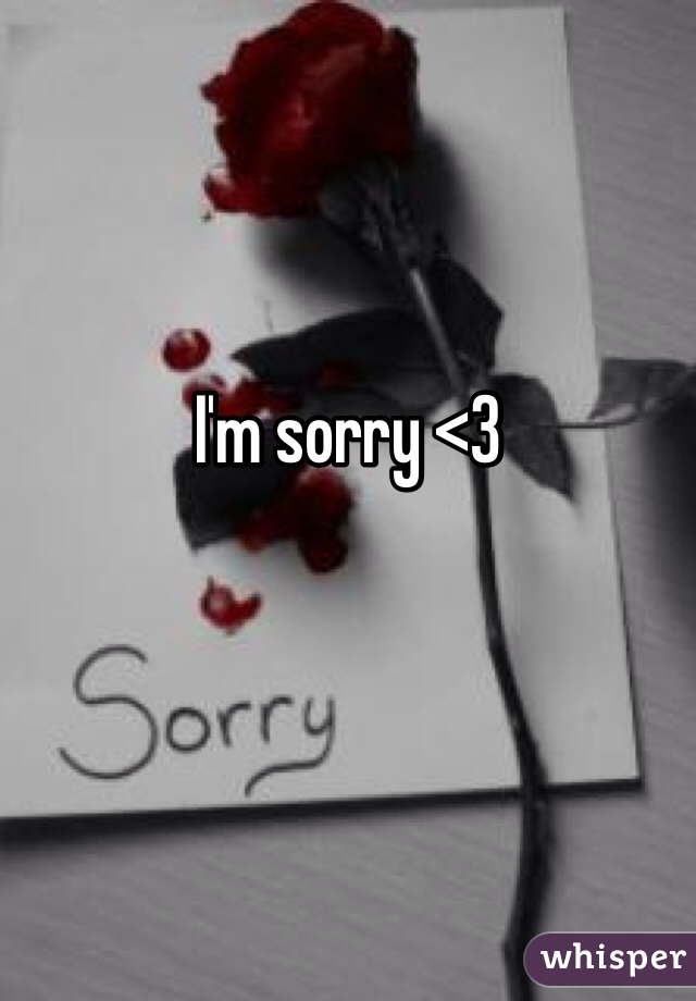 I'm sorry <3