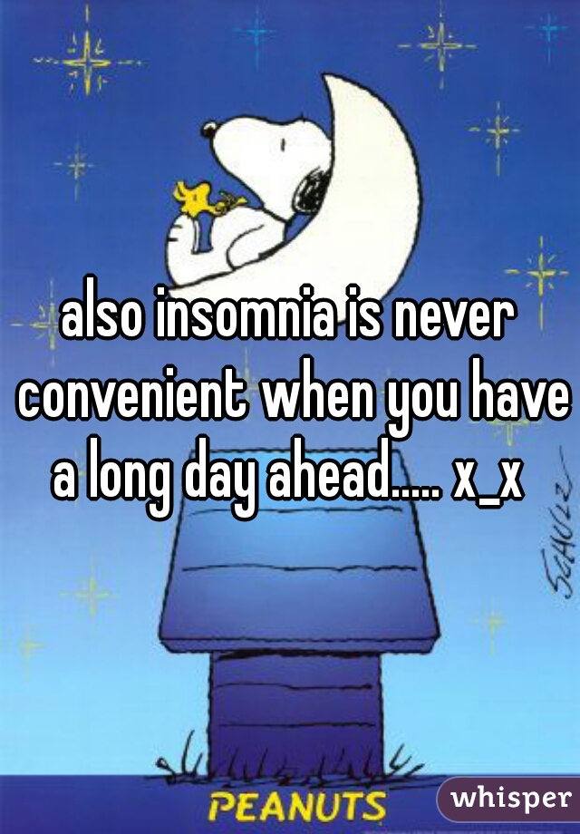 also insomnia is never convenient when you have a long day ahead..... x_x 