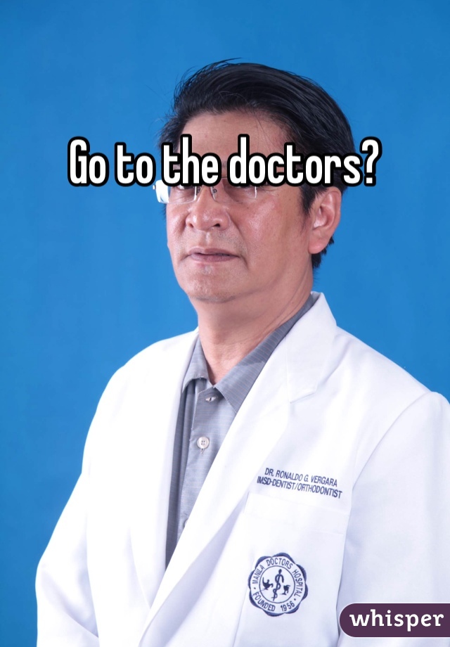 Go to the doctors?