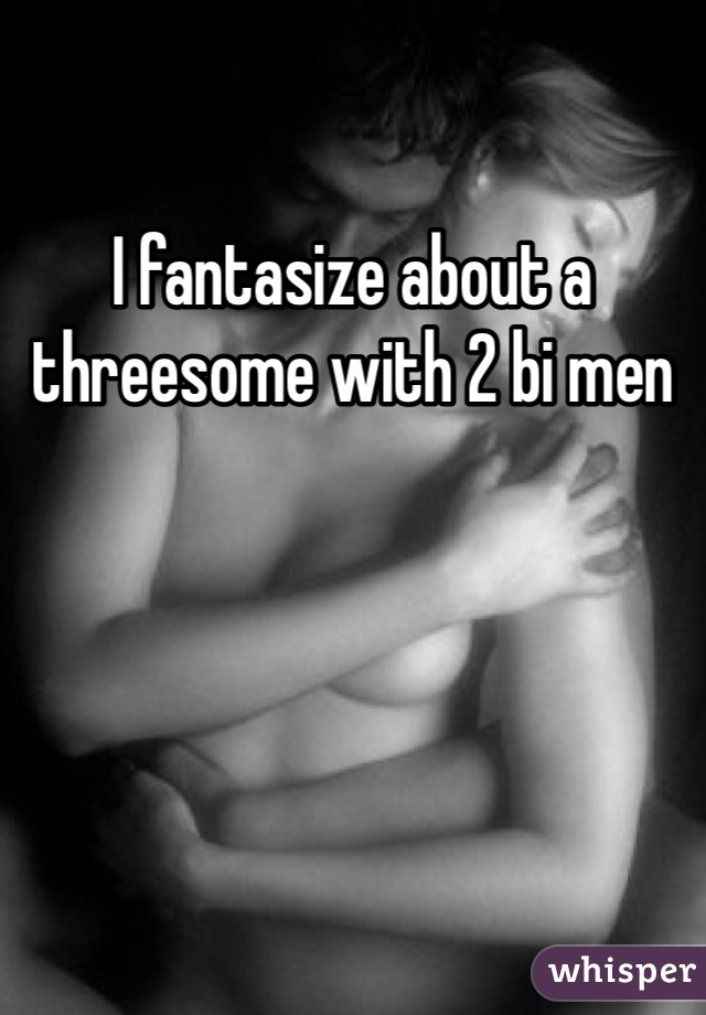 I fantasize about a threesome with 2 bi men