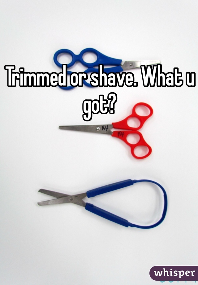 Trimmed or shave. What u got?
