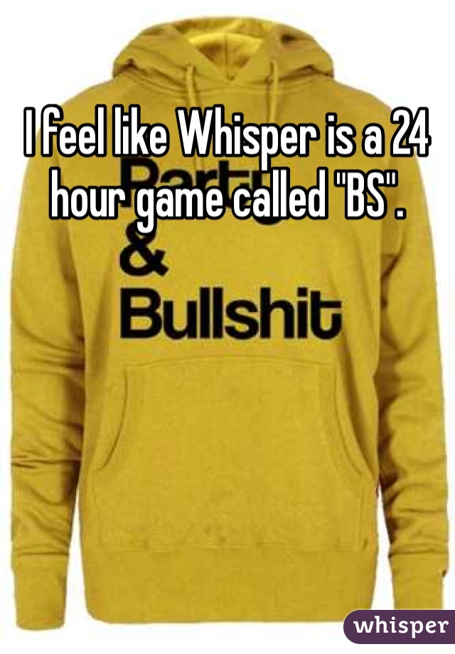 I feel like Whisper is a 24 hour game called "BS".
