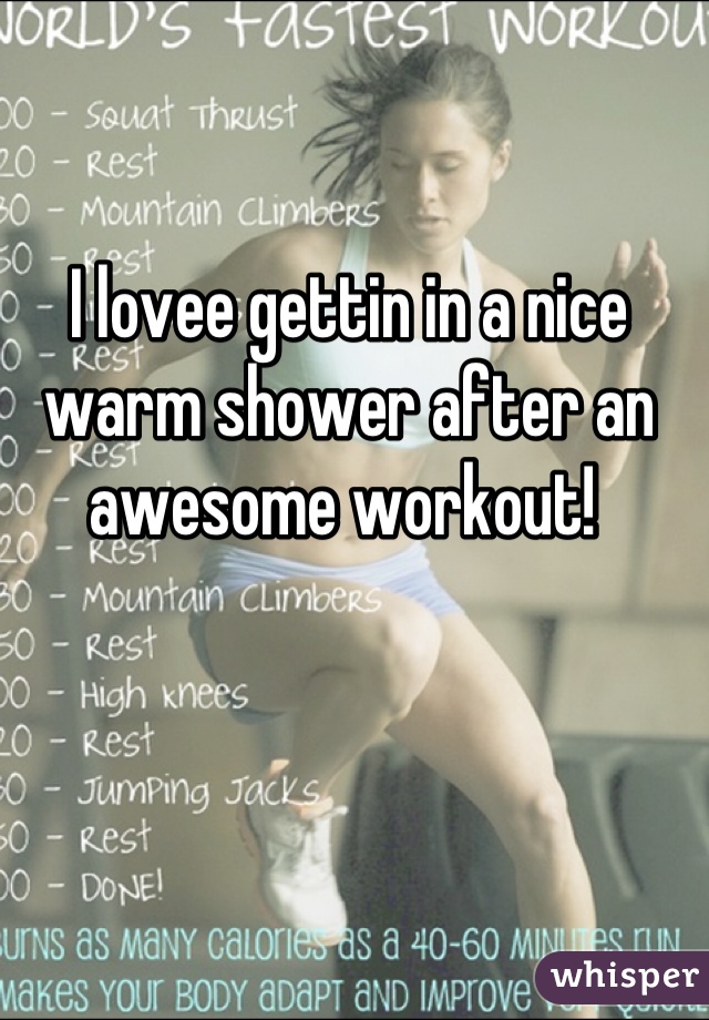 I lovee gettin in a nice warm shower after an awesome workout! 
